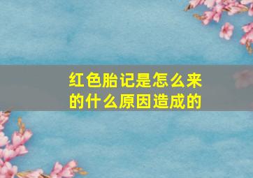 红色胎记是怎么来的什么原因造成的