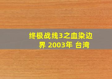 终极战线3之血染边界 2003年 台湾