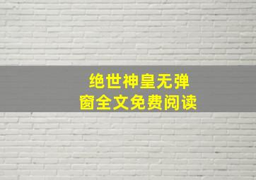 绝世神皇无弹窗全文免费阅读