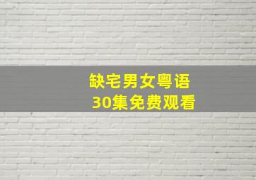 缺宅男女粤语30集免费观看