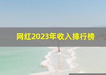 网红2023年收入排行榜