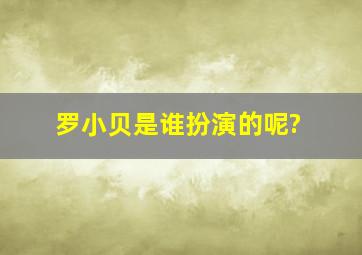 罗小贝是谁扮演的呢?