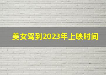 美女驾到2023年上映时间