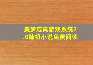 美梦成真游戏系统2.0陆初小说免费阅读