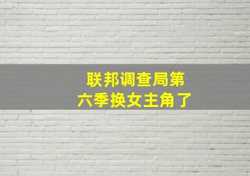 联邦调查局第六季换女主角了