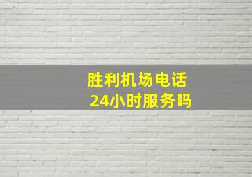 胜利机场电话24小时服务吗