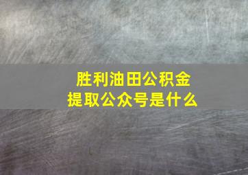 胜利油田公积金提取公众号是什么