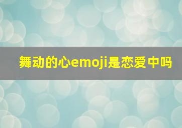 舞动的心emoji是恋爱中吗