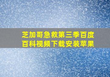 芝加哥急救第三季百度百科视频下载安装苹果