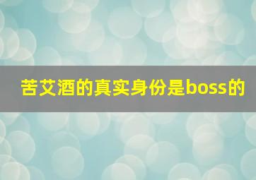 苦艾酒的真实身份是boss的