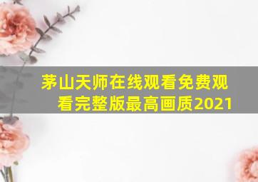 茅山天师在线观看免费观看完整版最高画质2021