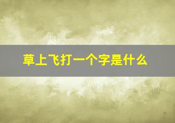 草上飞打一个字是什么