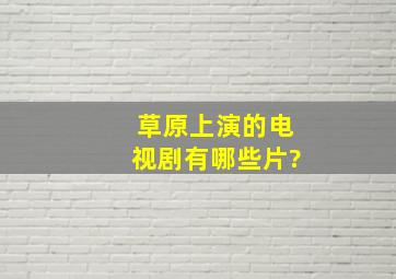 草原上演的电视剧有哪些片?