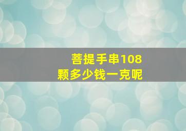 菩提手串108颗多少钱一克呢