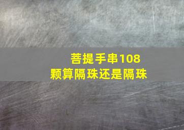 菩提手串108颗算隔珠还是隔珠