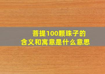 菩提100颗珠子的含义和寓意是什么意思