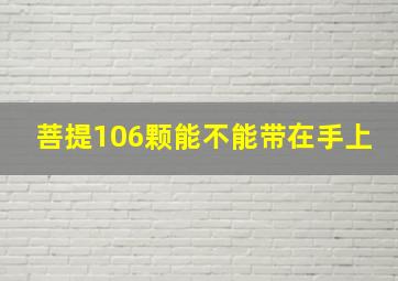 菩提106颗能不能带在手上