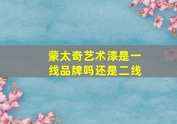 蒙太奇艺术漆是一线品牌吗还是二线