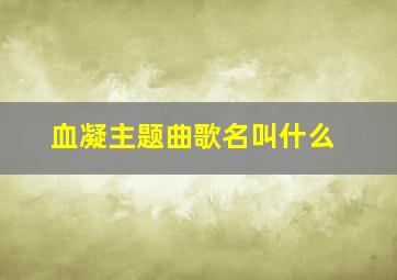 血凝主题曲歌名叫什么