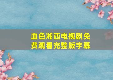 血色湘西电视剧免费观看完整版字幕