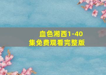 血色湘西1-40集免费观看完整版