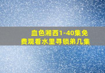 血色湘西1-40集免费观看水里寻锁弟几集