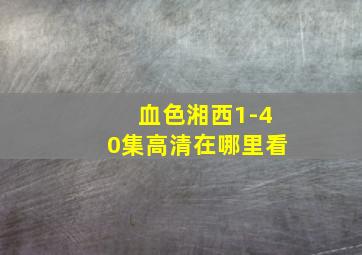 血色湘西1-40集高清在哪里看