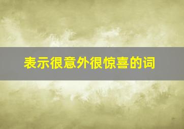 表示很意外很惊喜的词