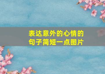 表达意外的心情的句子简短一点图片