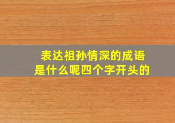 表达祖孙情深的成语是什么呢四个字开头的