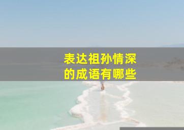 表达祖孙情深的成语有哪些