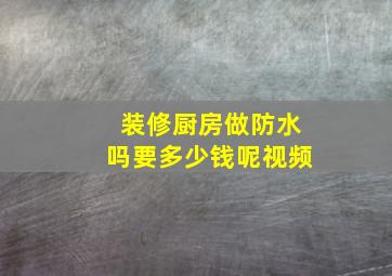 装修厨房做防水吗要多少钱呢视频