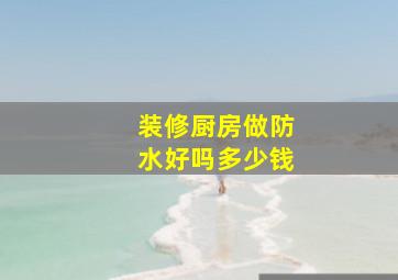 装修厨房做防水好吗多少钱