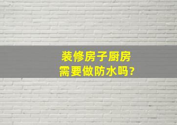 装修房子厨房需要做防水吗?