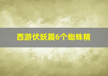 西游伏妖篇6个蜘蛛精