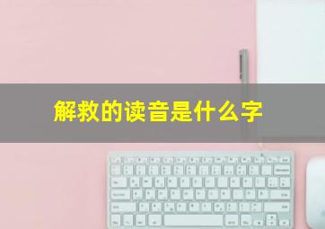 解救的读音是什么字