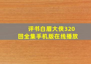 评书白眉大侠320回全集手机版在线播放