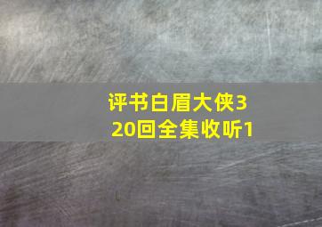 评书白眉大侠320回全集收听1