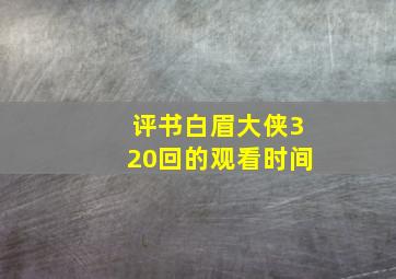 评书白眉大侠320回的观看时间