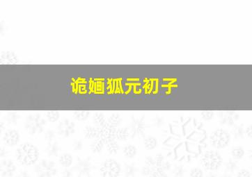 诡婳狐元初子