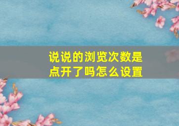 说说的浏览次数是点开了吗怎么设置