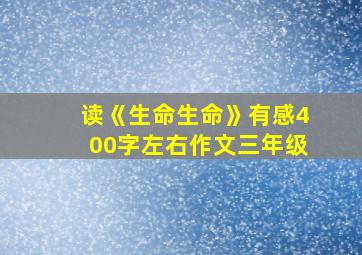 读《生命生命》有感400字左右作文三年级