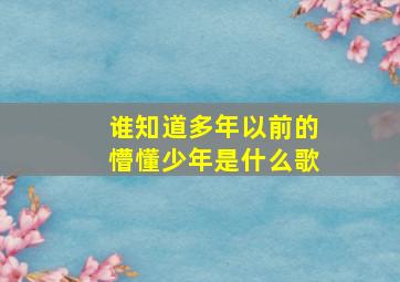 谁知道多年以前的懵懂少年是什么歌