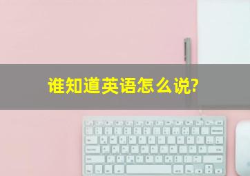 谁知道英语怎么说?