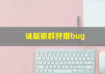 谜题狼群狩猎bug