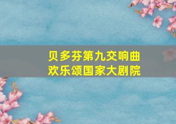 贝多芬第九交响曲欢乐颂国家大剧院