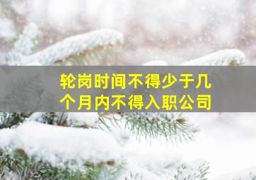 轮岗时间不得少于几个月内不得入职公司