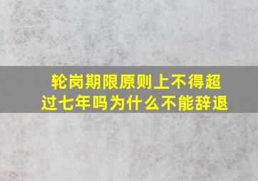 轮岗期限原则上不得超过七年吗为什么不能辞退