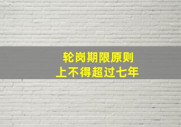 轮岗期限原则上不得超过七年