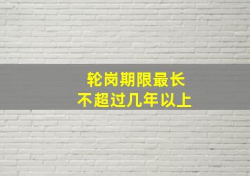 轮岗期限最长不超过几年以上